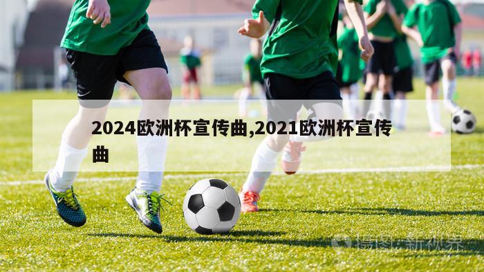 2024欧洲杯宣传曲,2021欧洲杯宣传曲