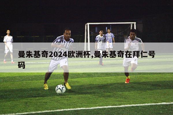 曼朱基奇2024欧洲杯,曼朱基奇在拜仁号码