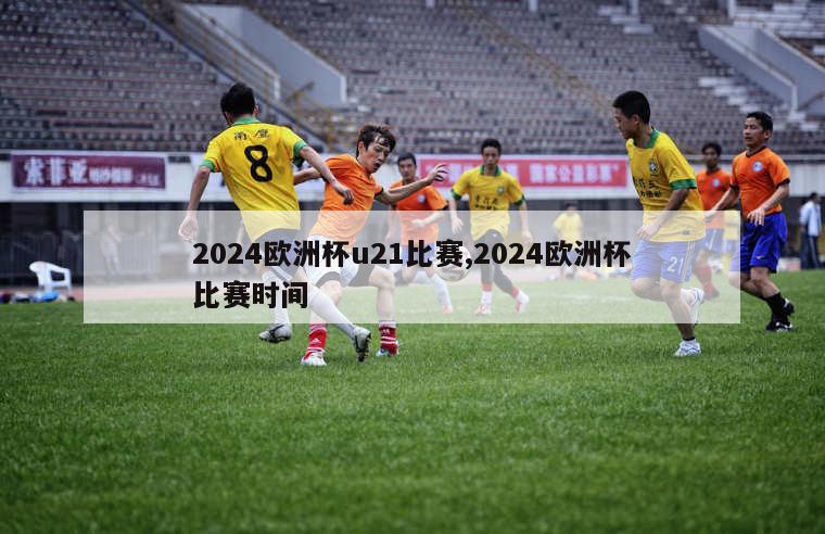 2024欧洲杯u21比赛,2024欧洲杯比赛时间