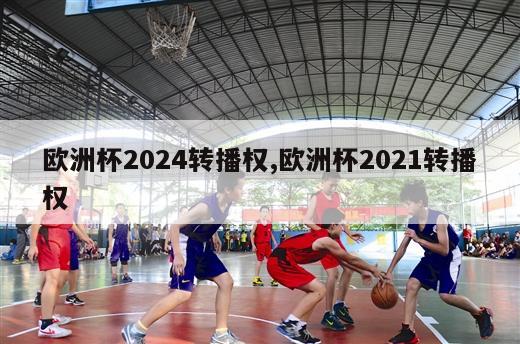 欧洲杯2024转播权,欧洲杯2021转播权