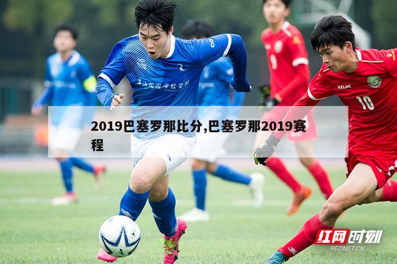 2019巴塞罗那比分,巴塞罗那2019赛程