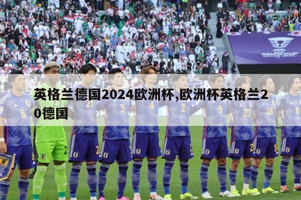 英格兰德国2024欧洲杯,欧洲杯英格兰20德国