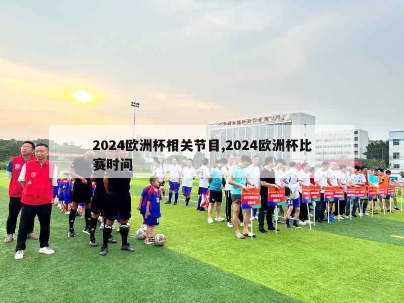 2024欧洲杯相关节目,2024欧洲杯比赛时间