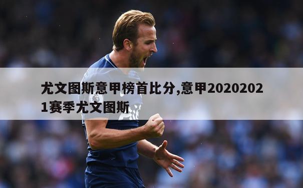 尤文图斯意甲榜首比分,意甲20202021赛季尤文图斯