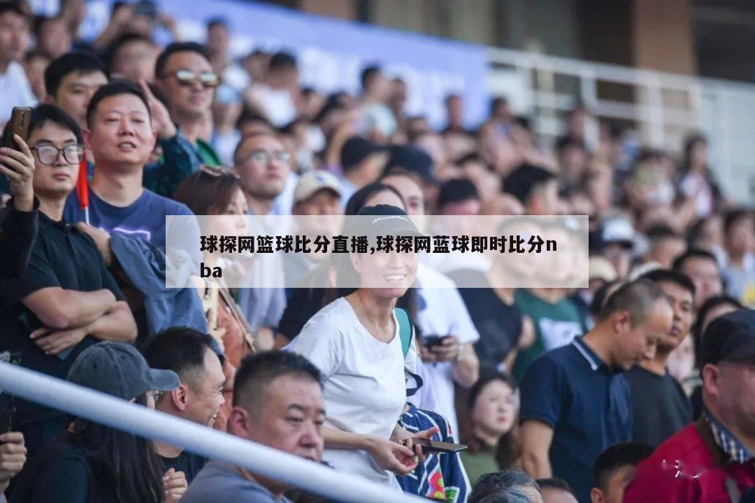 球探网篮球比分直播,球探网蓝球即时比分nba