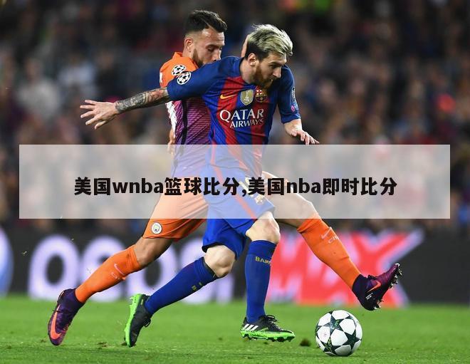 美国wnba篮球比分,美国nba即时比分