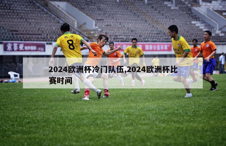 2024欧洲杯冷门队伍,2024欧洲杯比赛时间