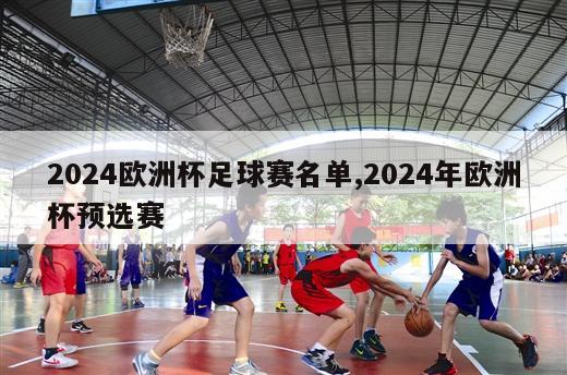 2024欧洲杯足球赛名单,2024年欧洲杯预选赛